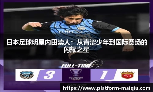 日本足球明星内田渎人：从青涩少年到国际赛场的闪耀之星