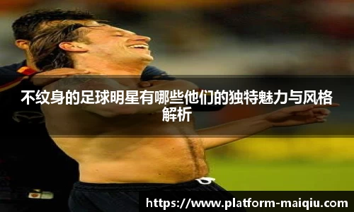 不纹身的足球明星有哪些他们的独特魅力与风格解析